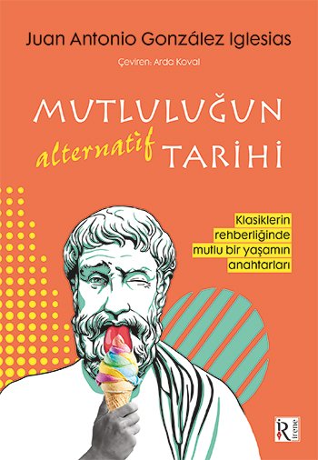 Mutluluğun Alternatif Tarihi: Klasiklerin Rehberliğinde Mutlu Bir Yaşamın Anahtarları